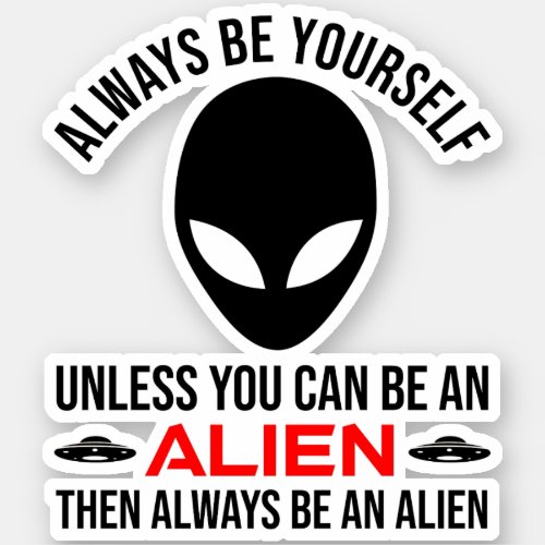 Always Be Yourself Unless You Can Be An Alien Sticker