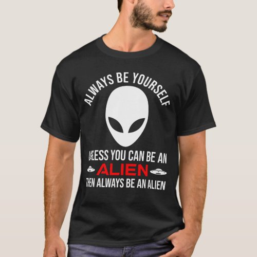 Always Be Yourself Unless You Can Be An Alien T_Shirt