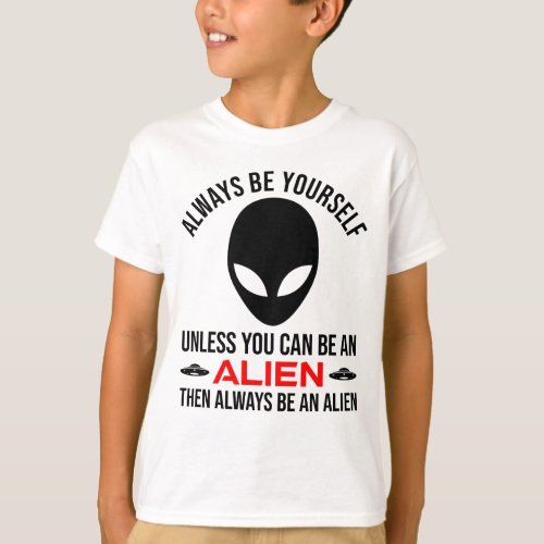 Always Be Yourself Unless You Can Be An Alien T_Shirt
