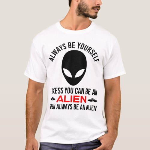 Always Be Yourself Unless You Can Be An Alien T_Shirt