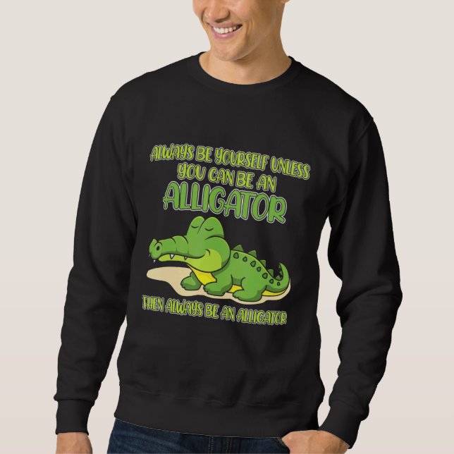 Always Be Yourself Unless You Can Be An Alligator Sweatshirt (Front)