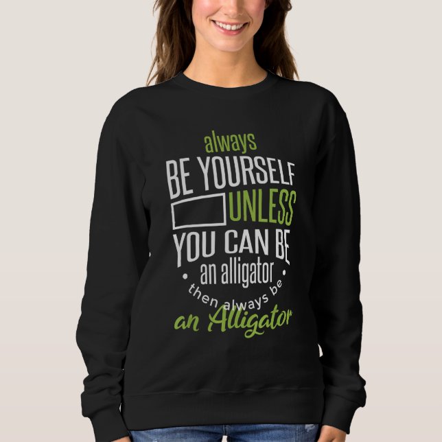 Always Be Yourself Unless You Can Be An Alligator Sweatshirt (Front)