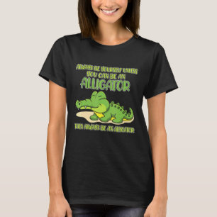 Always Be Yourself Unless You Can Be An Alligator T-Shirt