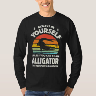 Always Be Yourself Unless You Can Be An Alligator T-Shirt
