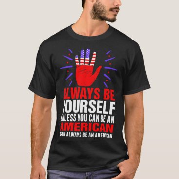 Always Be Yourself Unless You Can Be An American T T-Shirt Always Be Yourself Unless You Can Be An American T T-Shirt