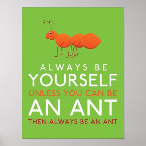 Always Be Yourself Unless You Can Be An Ant Poster