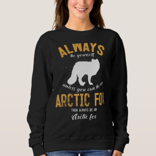 Always Be Yourself Unless You Can Be An Arctic Fox Sweatshirt