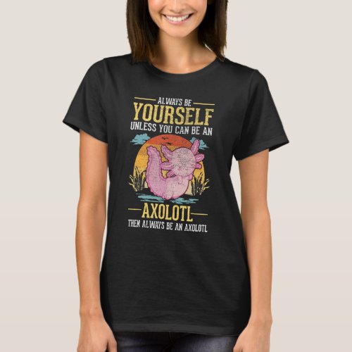 Always Be Yourself Unless You Can Be An Axolotl T_Shirt