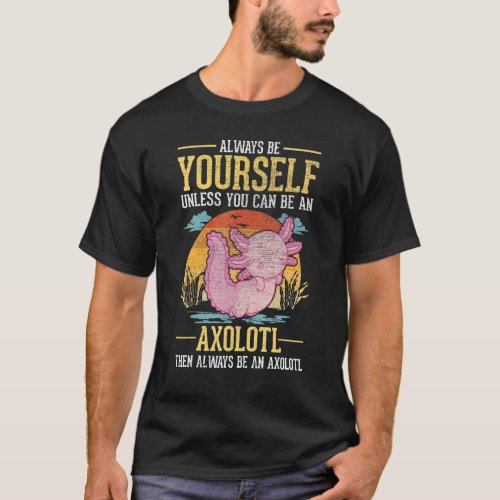 Always Be Yourself Unless You Can Be An Axolotl T_Shirt