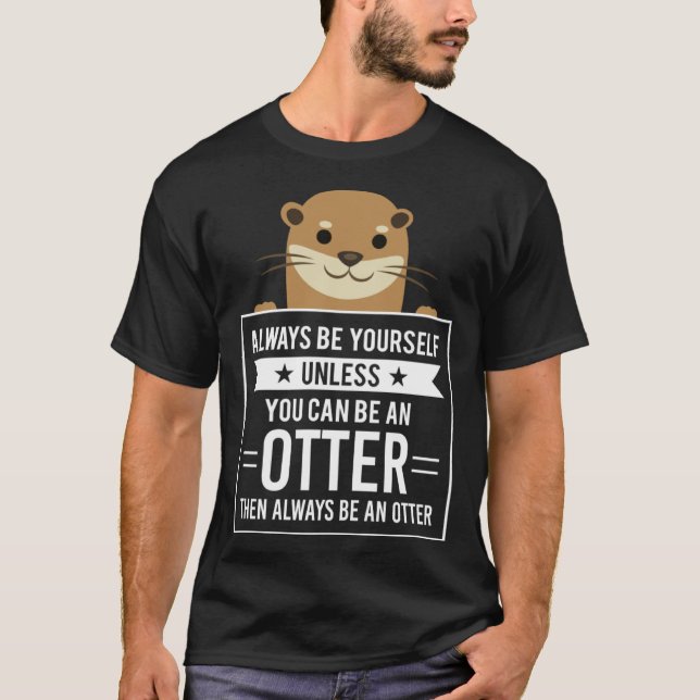 Always Be Yourself Unless You Can Be An Otter T-Shirt (Front)