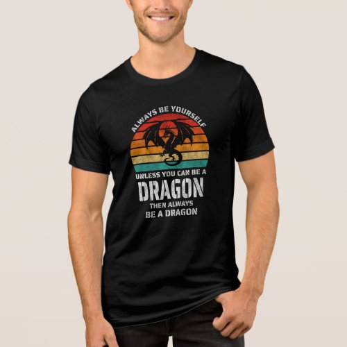 Always Be Yourself Unless You Can Be Dragon Retro Tri_Blend Shirt