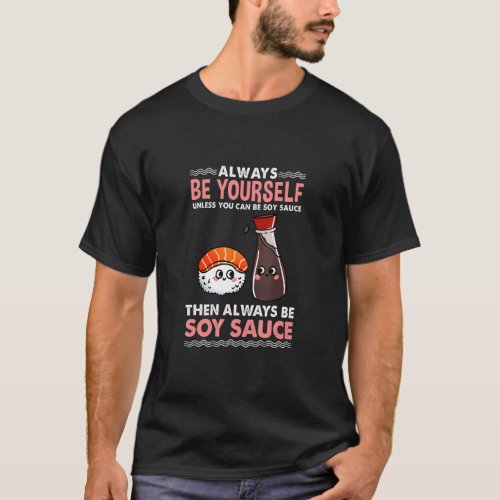 Always Be Yourself Unless You Can Be Soy Sauce  T_Shirt