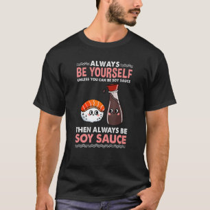 Always Be Yourself Unless You Can Be Soy Sauce T-Shirt