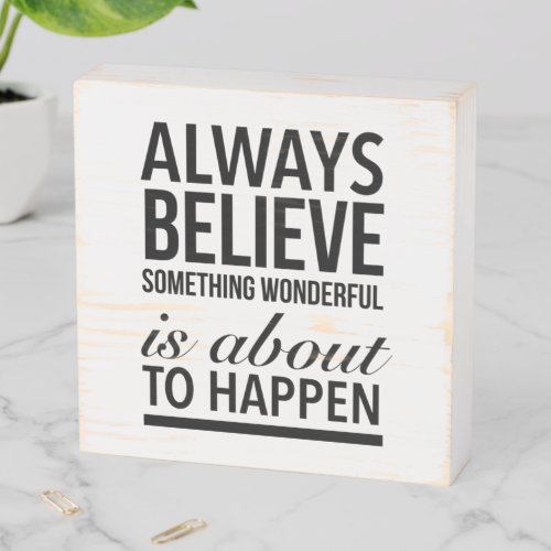 always believe something wonderful is about to hap wooden box sign