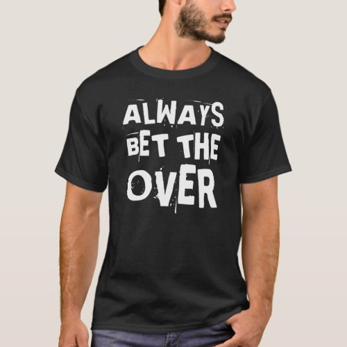 Always Bet The Over _ Sports _ Betting Gambling Gi T_Shirt