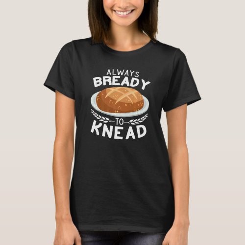 Always Bready to Knead Sourdough bread making Baki T_Shirt