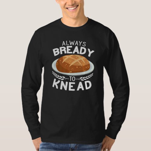 Always Bready to Knead Sourdough bread making Baki T_Shirt