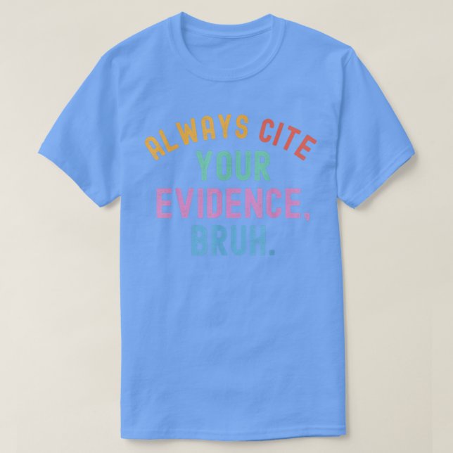 always cite your evidence bruh Funny Teacher Quote T-Shirt (Design Front)