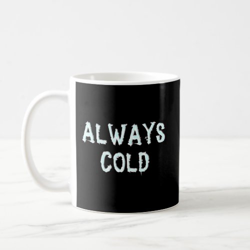 Always Cold Funny Sarcastic Gag Gift Freeze Ice Ch Coffee Mug