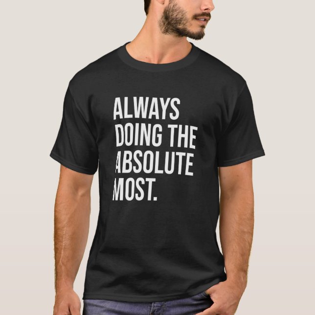 Always Doing The Absolute Most Humor T-Shirt (Front)