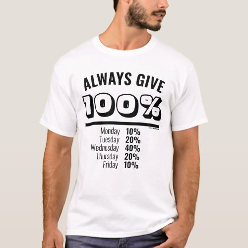 Always Give 100 Percent Monday to Friday T_Shirt