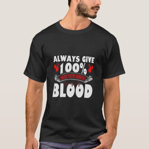 Always Give 100 Uness Youre Donating Blood Donor  T_Shirt