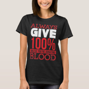 Always Give 100% Unless You're Donating Blood - T-Shirt