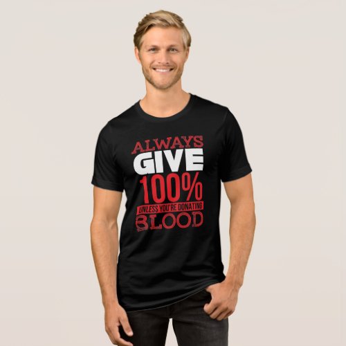 Always Give 100 Unless Youre Donating Blood Tri_Blend Shirt