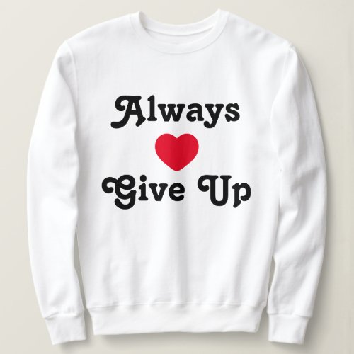 Always Give up Sweatshirt