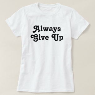 Always Give up T-Shirt
