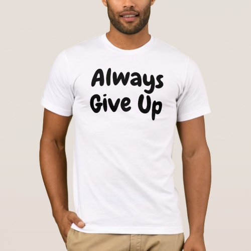 Always Give up T_Shirt