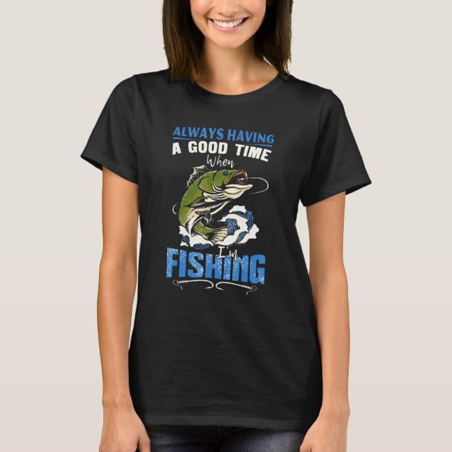 Always Having A Good Time When I'm Fishing T-Shirt (Front)