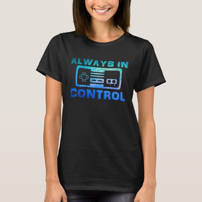 Always in Control  Video Game Quote Gaming Saying  T-Shirt (Front)