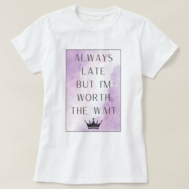 Always late but I'm worth the wait T-Shirt (Design Front)