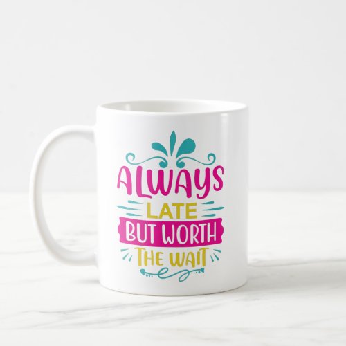  Always Late But Worth The Wait Coffee Mug