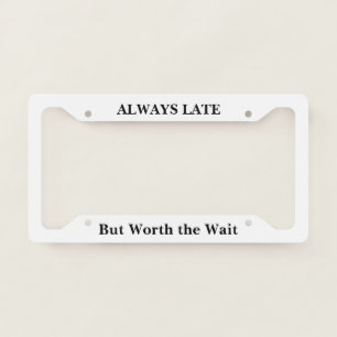 Always Late But Worth the Wait License Plate Frame