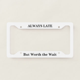Always Late But Worth the Wait License Plate Frame