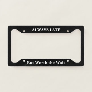 Always Late But Worth the Wait License Plate Frame