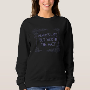 Always Late But Worth The Wait Sweatshirt