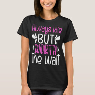 Always Late But Worth The Wait T-Shirt
