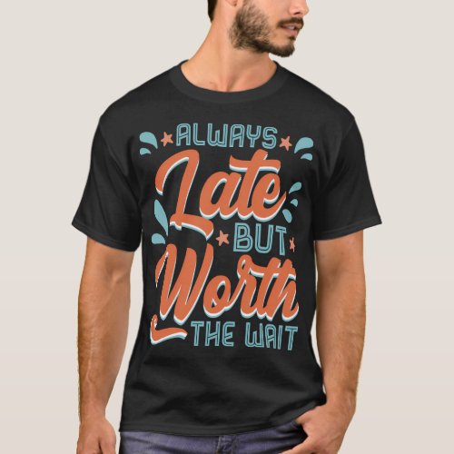 Always Late But Worth The Wait Times Tardiness T_Shirt