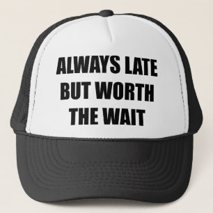 Always Late But Worth The Wait Trucker Hat