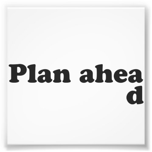 Always Plan Ahead Photo Print