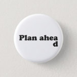 Always Plan Ahead Pinback Button<br><div class="desc"></div>
