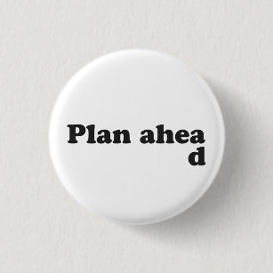 Always Plan Ahead Pinback Button