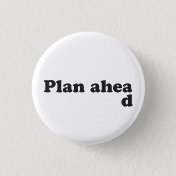 Always Plan Ahead Pinback Button by The_Shirt_Yurt at Zazzle