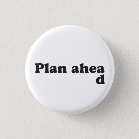 Always Plan Ahead Pinback Button