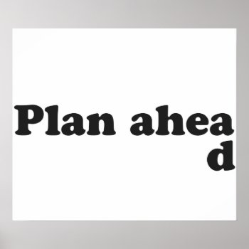 Always Plan Ahead Poster by The_Shirt_Yurt at Zazzle