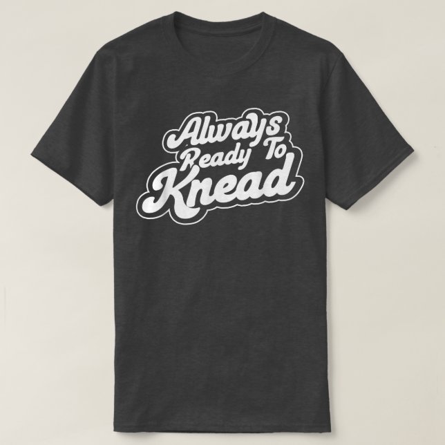 Always Ready To Knead Baking Bakery Baker Master  T-Shirt (Design Front)