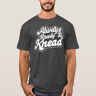 Always Ready To Knead Baking Bakery Baker Master  T-Shirt